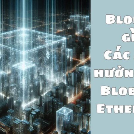 Blob là gì? Các ảnh hưởng của Blob đến Ethereum