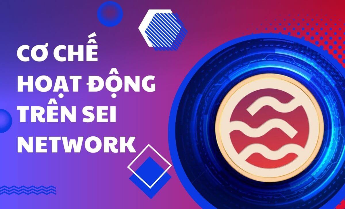 Tìm hiểu về cơ chế hoạt động trên Sei Network