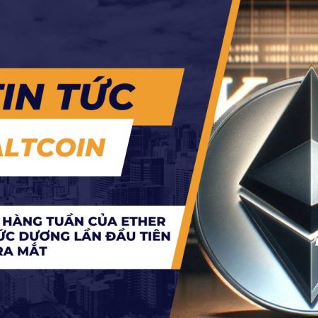 Dòng tiền hàng tuần của Ether ETF đạt mức dương lần đầu tiên kể từ khi ra mắt