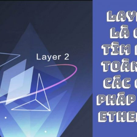 Layer 2 là gì? Tìm hiểu toàn tập các giải pháp trên Ethereum