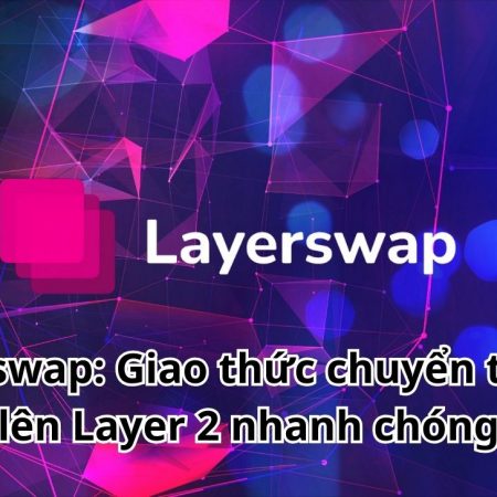 Layerswap: Giao thức chuyển tài sản lên Layer 2 nhanh chóng