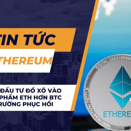 Các nhà đầu tư đổ xô vào các sản phẩm ETH hơn BTC khi thị trường phục hồi