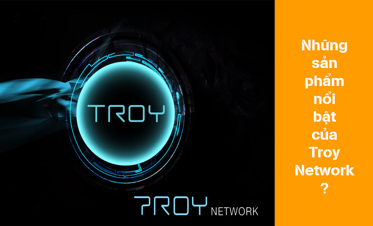 Thông tin những sản phẩm nổi bật của Troy Network