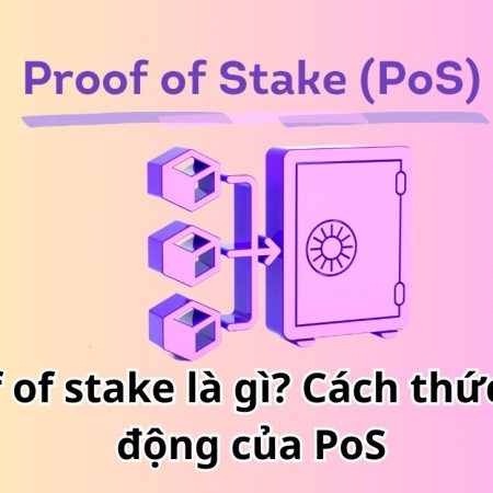 Proof of stake là gì? Cách thức hoạt động của PoS