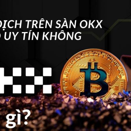 Sàn OKX là gì? Giao dịch trên sàn OKX có uy tín không