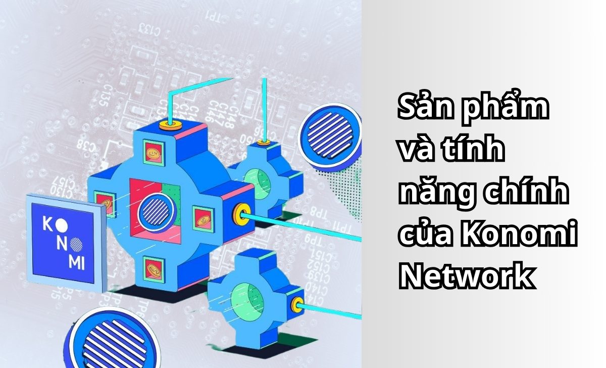 Sản phẩm và tính năng chính của Konomi Network