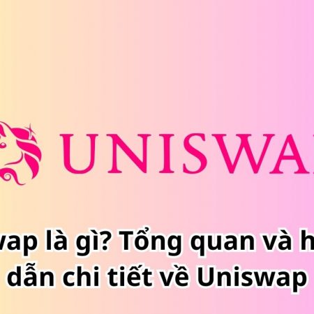 Uniswap là gì? Tổng quan và hướng dẫn chi tiết về Uniswap