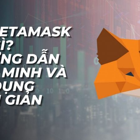 Ví Metamask là gì? Hướng dẫn xác minh và sử dụng đơn giản