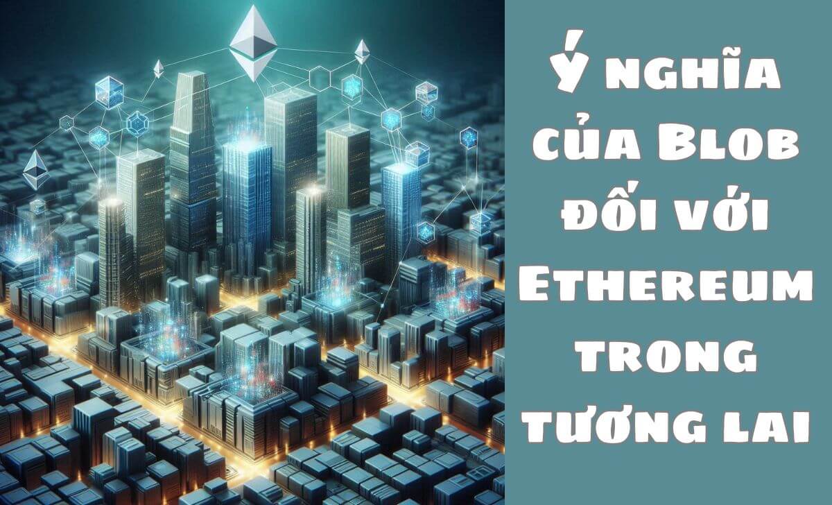 Blob đóng vai trò thiết yếu trong việc cải thiện khả năng mở rộng của Ethereum